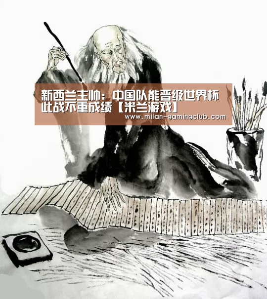 新西兰主帅:中国队能晋级世界杯此战不重成绩【米兰游戏】(图1) 米兰推荐