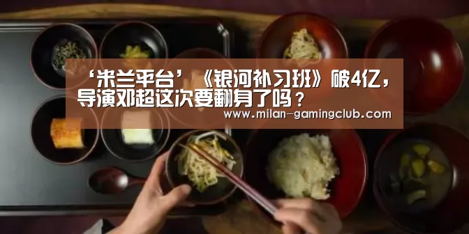 ‘米兰平台’《银河补习班》破4亿,导演邓超这次要翻身了吗?(图1) 米兰推荐