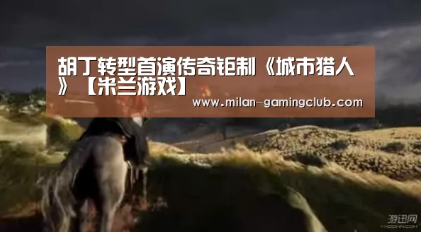 胡丁转型首演传奇钜制《城市猎人》【米兰游戏】(图1) 米兰推荐