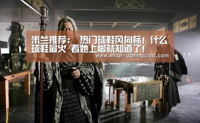 米兰推荐:
热门球鞋风向标!什么球鞋最火 看她上脚就知道了!(图3) 米兰平台