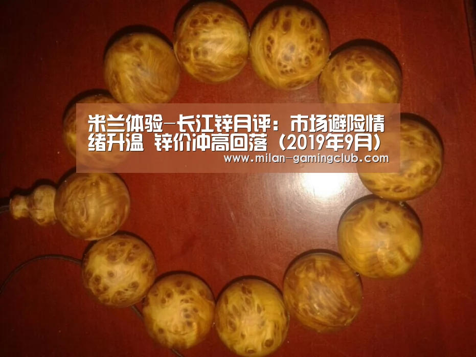 米兰体验-长江锌月评:市场避险情绪升温 锌价冲高回落(2019年9月)(图2) 米兰推荐