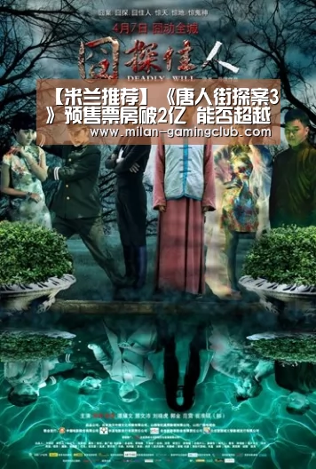【米兰推荐】《唐人街探案3》预售票房破2亿 能否超越吴京的《战狼2》?(图3) 米兰平台