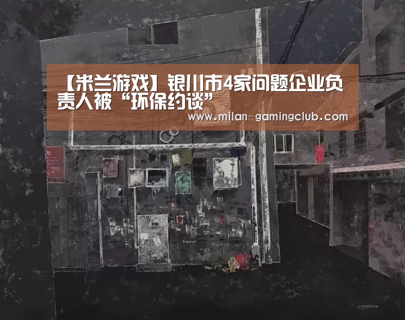 【米兰游戏】银川市4家问题企业负责人被“环保约谈”(图2) 米兰平台