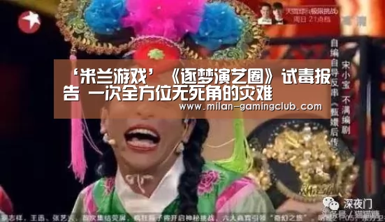 ‘米兰游戏’《逐梦演艺圈》试毒报告 一次全方位无死角的灾难(图4) 米兰平台