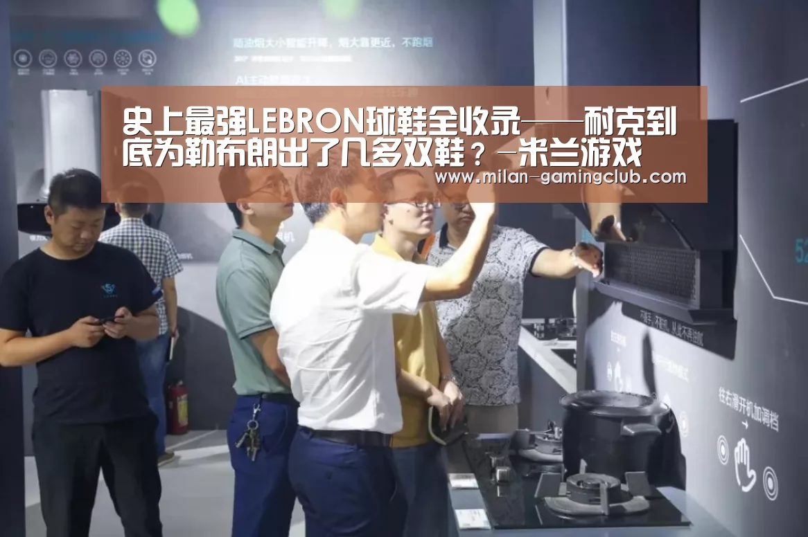 史上最强LEBRON球鞋全收录——耐克到底为勒布朗出了几多双鞋?-米兰游戏(图3) 米兰游戏