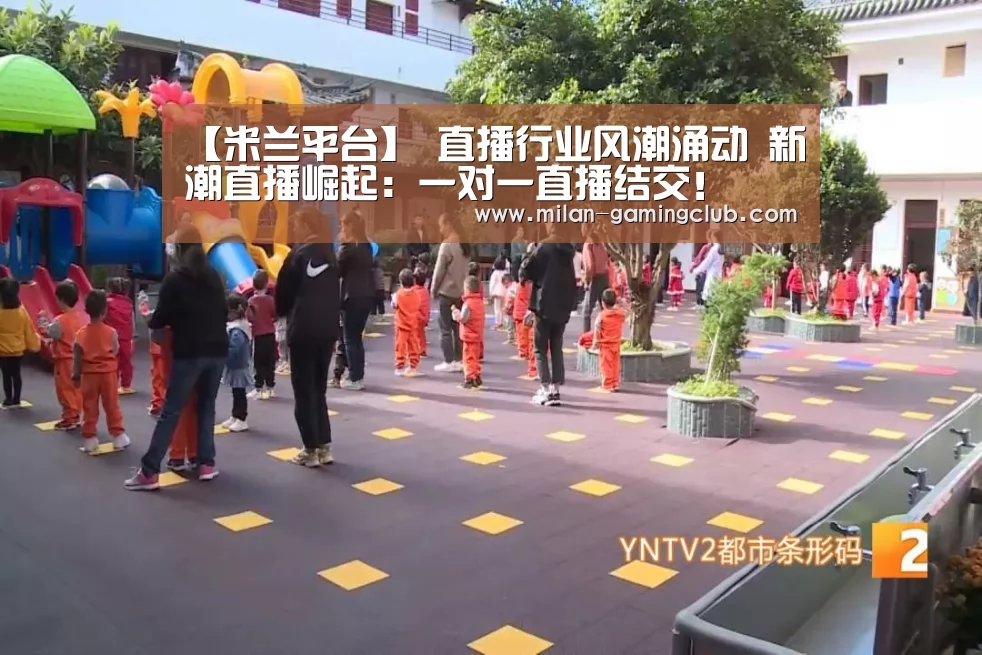 【米兰平台】
直播行业风潮涌动 新潮直播崛起:一对一直播结交!(图3) 米兰体验